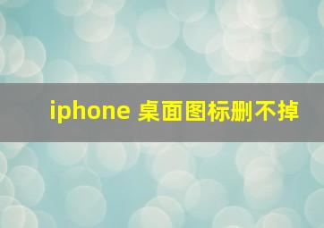 iphone 桌面图标删不掉